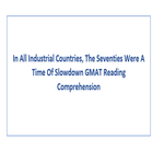 In All Industrial Countries The Seventies Were A Time Of Slowdown GMAT Reading Comprehension